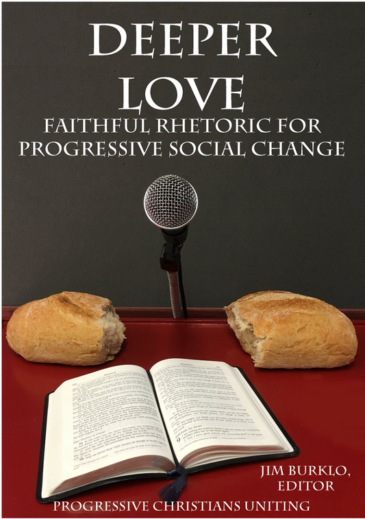 Deeper Love; Faithful Rhetoric For Progressive Social Change by Progressive Christians Uniting edited by Jim Burklo