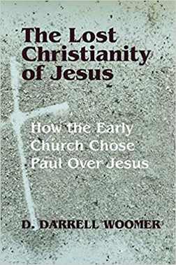 The Lost Christianity of Jesus How The Early Church Chose Paul Over Jesus by D. Darrell Woomer
