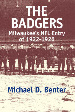 The Badgers Milwaukee’s NFL Entry of 1922-1926 by Michael D. Benter