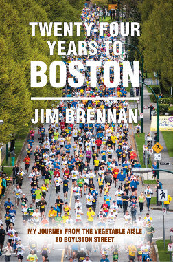 Twenty-Four Years To Boston My Journey From Vegetable Aisle To Boylston Street by Jim Brennan