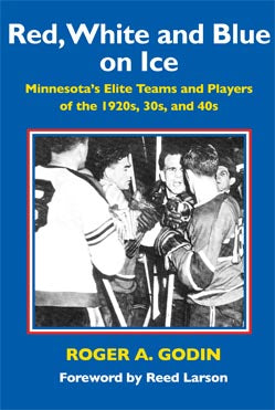 Red, White and Blue on Ice Minnesota’s Elite Teams and Players of the 1920s, 30s, and 40s Roger A. Godin