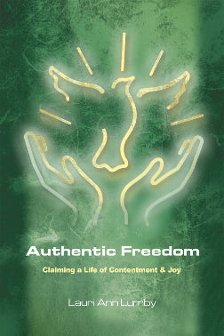 Authentic Freedom Claiming a Life of Contentment and Joy by Lauri Ann Lumby