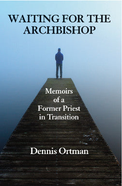 Waiting for the Archbishop Memoirs of a Former Priest in Transition by Dennis Ortman