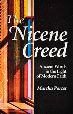 The Nicene Creed Ancient Words in the Light of Modern Faith by Martha Porter